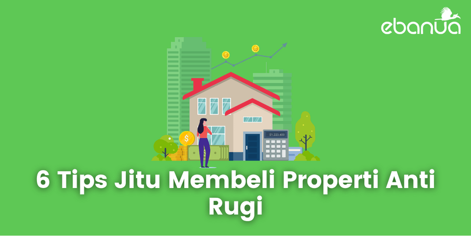 6 Tips Jitu Membeli Properti Anti Rugi