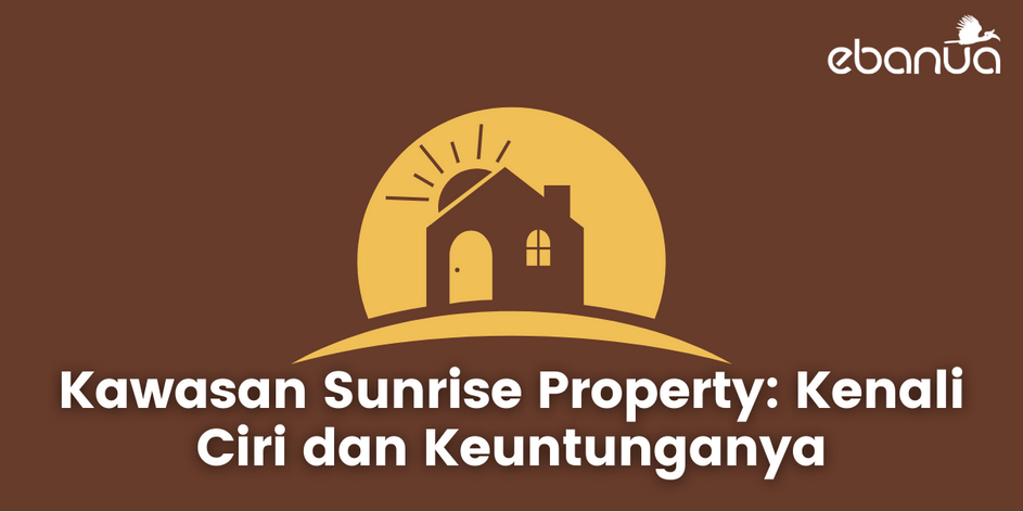 Kawasan Sunrise Property: Kenali Ciri dan Keuntunganya
