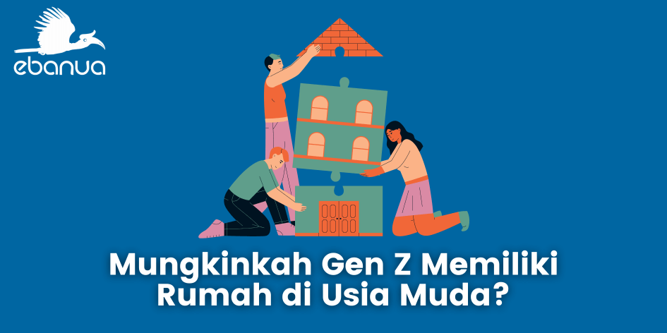 Mungkinkah Gen Z Memiliki Rumah di Usia Muda?